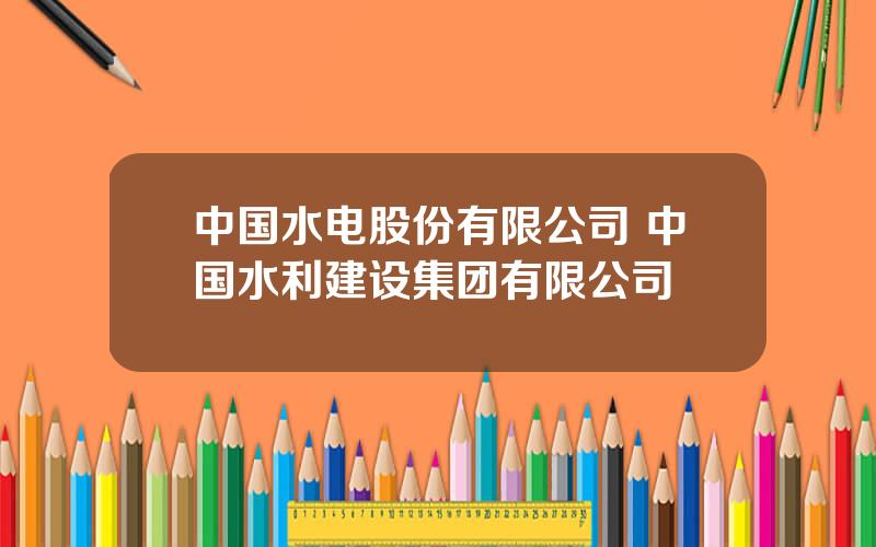 中国水电股份有限公司 中国水利建设集团有限公司